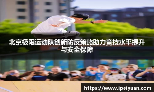 北京极限运动队创新防反策略助力竞技水平提升与安全保障