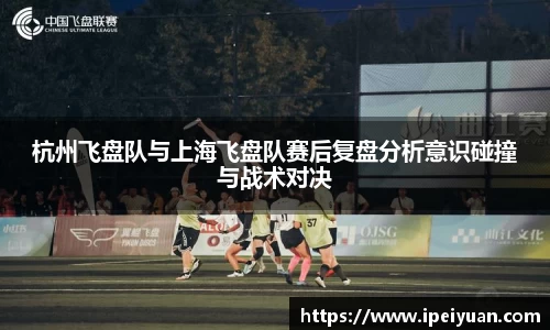 杭州飞盘队与上海飞盘队赛后复盘分析意识碰撞与战术对决