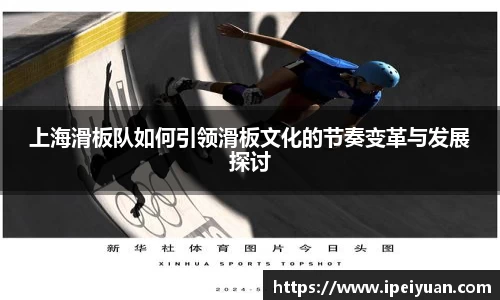 上海滑板队如何引领滑板文化的节奏变革与发展探讨