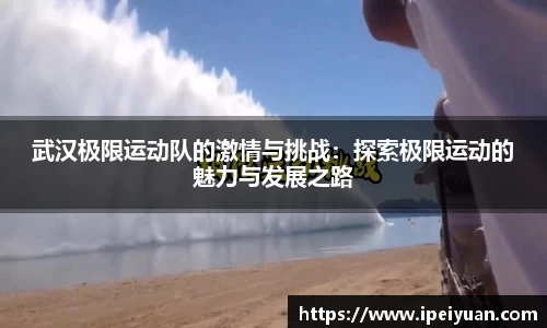 武汉极限运动队的激情与挑战：探索极限运动的魅力与发展之路