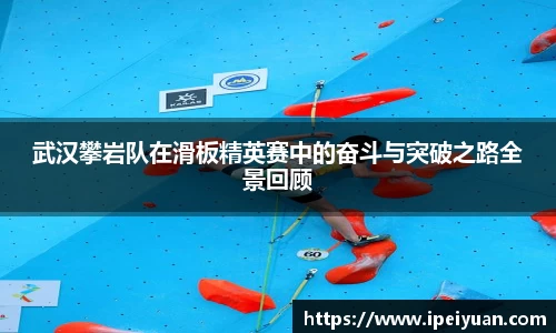 武汉攀岩队在滑板精英赛中的奋斗与突破之路全景回顾