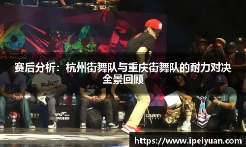 赛后分析：杭州街舞队与重庆街舞队的耐力对决全景回顾