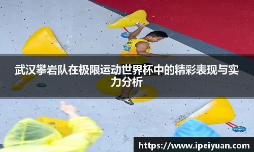 武汉攀岩队在极限运动世界杯中的精彩表现与实力分析