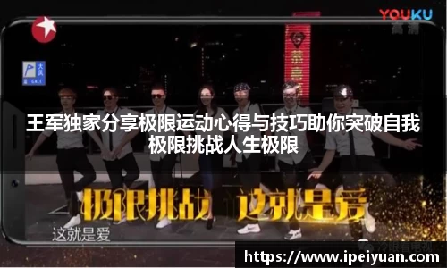 王军独家分享极限运动心得与技巧助你突破自我极限挑战人生极限