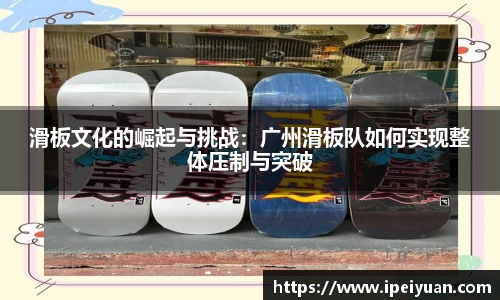 滑板文化的崛起与挑战：广州滑板队如何实现整体压制与突破