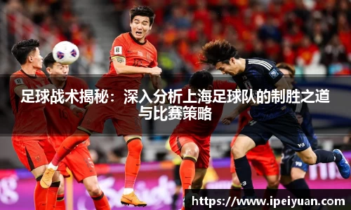足球战术揭秘：深入分析上海足球队的制胜之道与比赛策略