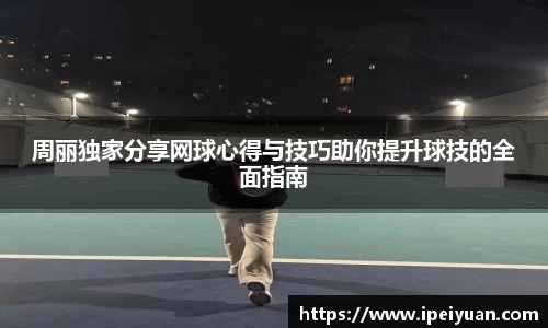 周丽独家分享网球心得与技巧助你提升球技的全面指南