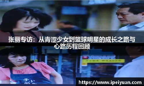 张丽专访：从青涩少女到篮球明星的成长之路与心路历程回顾