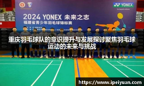 重庆羽毛球队的意识提升与发展探讨聚焦羽毛球运动的未来与挑战