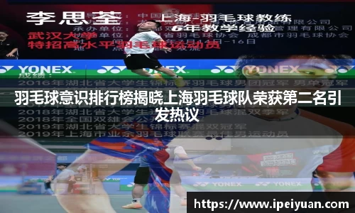 羽毛球意识排行榜揭晓上海羽毛球队荣获第二名引发热议