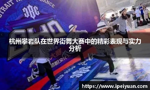 杭州攀岩队在世界街舞大赛中的精彩表现与实力分析