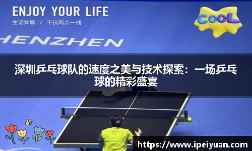 深圳乒乓球队的速度之美与技术探索：一场乒乓球的精彩盛宴