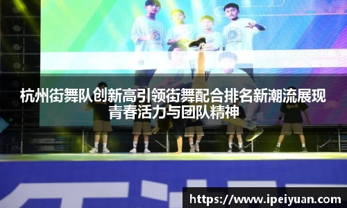 杭州街舞队创新高引领街舞配合排名新潮流展现青春活力与团队精神