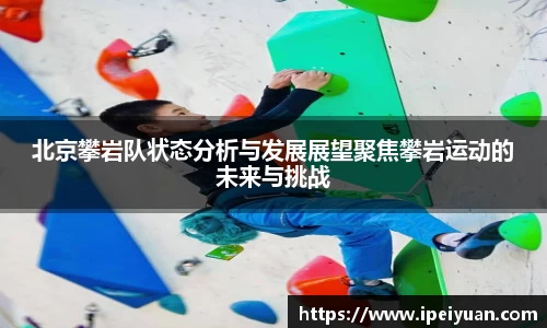 北京攀岩队状态分析与发展展望聚焦攀岩运动的未来与挑战