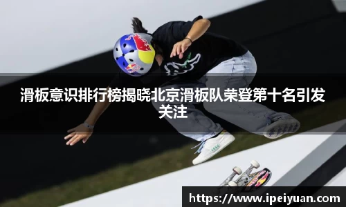滑板意识排行榜揭晓北京滑板队荣登第十名引发关注